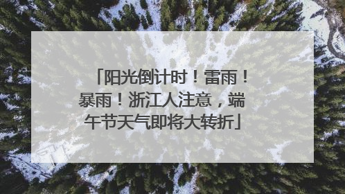 阳光倒计时！雷雨！暴雨！浙江人注意，端午节天气即将大转折