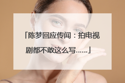 陈梦回应传闻：拍电视剧都不敢这么写……