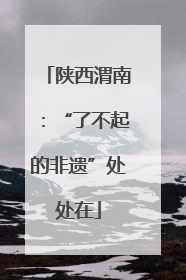 陕西渭南：“了不起的非遗”处处在