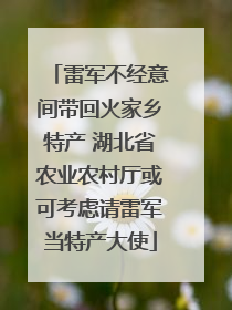 雷军不经意间带回火家乡特产 湖北省农业农村厅或可考虑请雷军当特产大使