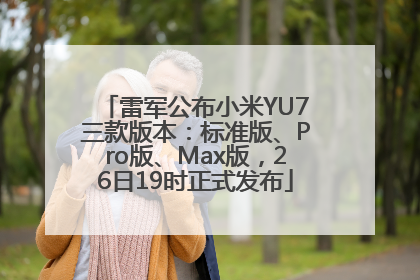 雷军公布小米YU7三款版本：标准版、Pro版、Max版，26日19时正式发布