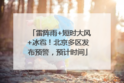 雷阵雨+短时大风+冰雹！北京多区发布预警，预计时间