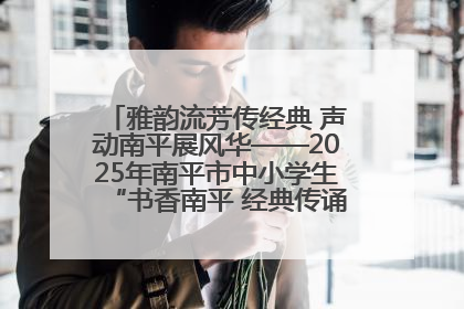雅韵流芳传经典 声动南平展风华——2025年南平市中小学生“书香南平 经典传诵”中华经典诗文朗诵决赛圆满举行