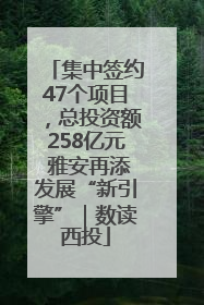 集中签约47个项目，总投资额258亿元 雅安再添发展“新引擎”｜数读西投