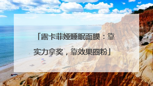 露卡菲娅睡眠面膜：靠实力拿奖，靠效果圈粉