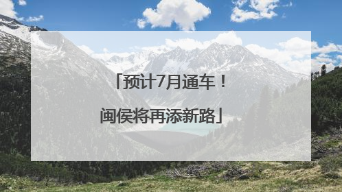 预计7月通车！闽侯将再添新路