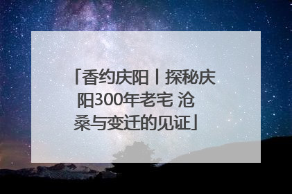香约庆阳丨探秘庆阳300年老宅 沧桑与变迁的见证