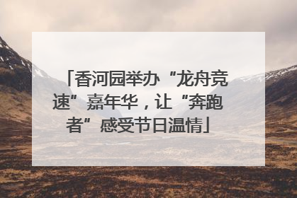 香河园举办“龙舟竞速”嘉年华，让“奔跑者”感受节日温情