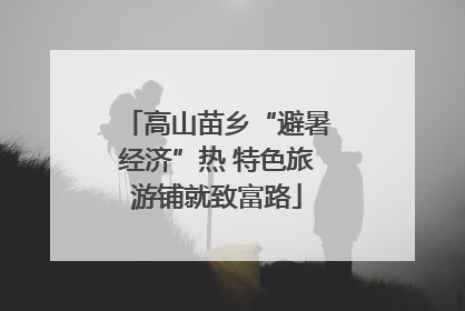 高山苗乡“避暑经济”热 特色旅游铺就致富路