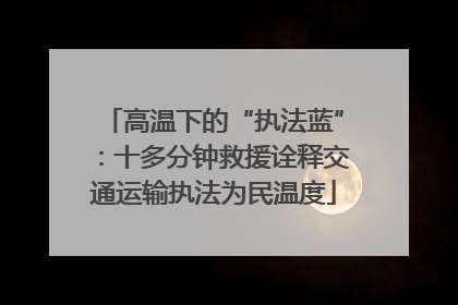 高温下的“执法蓝”：十多分钟救援诠释交通运输执法为民温度