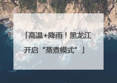 高温+降雨！黑龙江开启“蒸煮模式”