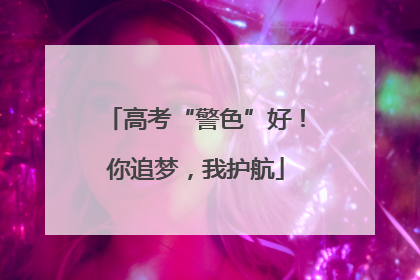 高考“警色”好！你追梦，我护航