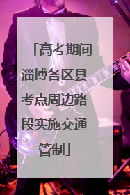 高考期间淄博各区县考点周边路段实施交通管制