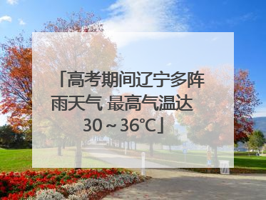 高考期间辽宁多阵雨天气 最高气温达30～36℃