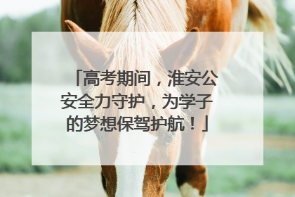高考期间，淮安公安全力守护，为学子的梦想保驾护航！