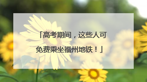 高考期间，这些人可免费乘坐福州地铁！