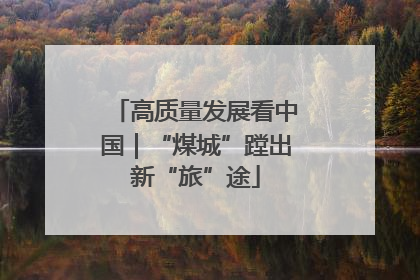 高质量发展看中国｜“煤城”蹚出新“旅”途