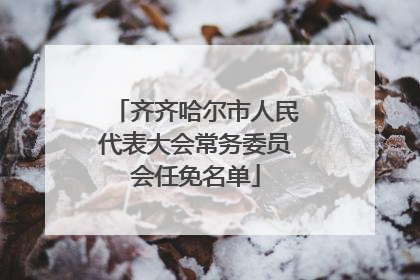 齐齐哈尔市人民代表大会常务委员会任免名单