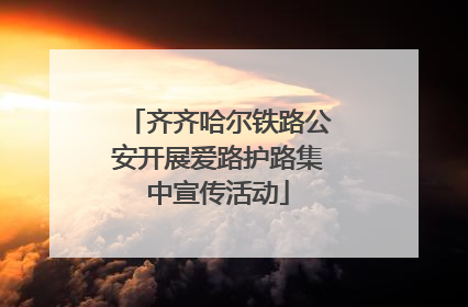 齐齐哈尔铁路公安开展爱路护路集中宣传活动