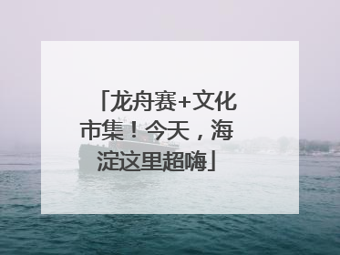 龙舟赛+文化市集！今天，海淀这里超嗨
