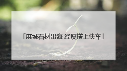 麻城石材出海 经厦搭上快车