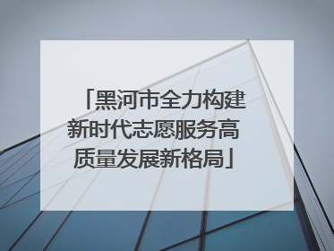 黑河市全力构建新时代志愿服务高质量发展新格局