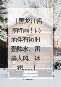 黑龙江省多降雨！局地伴有短时强降水、雷暴大风、冰雹……