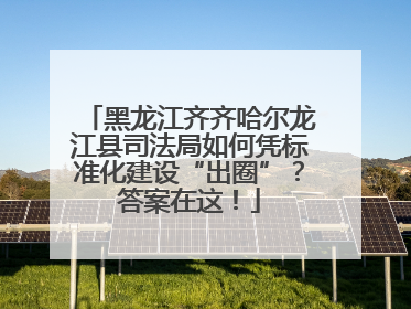 黑龙江齐齐哈尔龙江县司法局如何凭标准化建设“出圈”？答案在这！