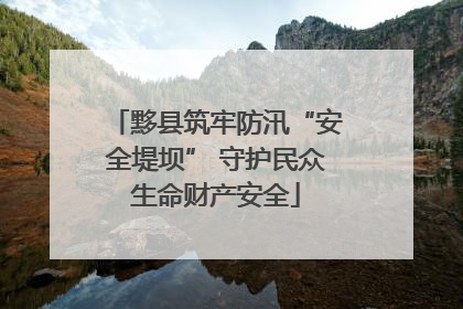 黟县筑牢防汛“安全堤坝” 守护民众生命财产安全