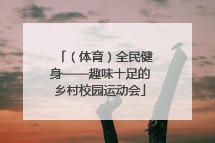 （体育）全民健身——趣味十足的乡村校园运动会