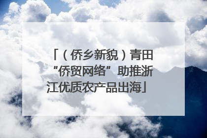 （侨乡新貌）青田“侨贸网络”助推浙江优质农产品出海