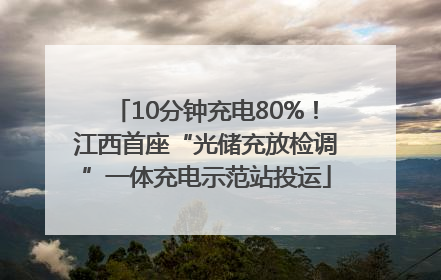 10分钟充电80%！江西首座“光储充放检调”一体充电示范站投运