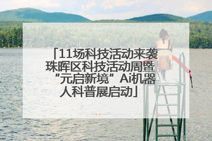 11场科技活动来袭 珠晖区科技活动周暨“元启新境”Ai机器人科普展启动