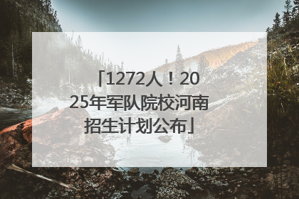 1272人！2025年军队院校河南招生计划公布