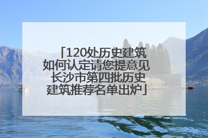 120处历史建筑如何认定请您提意见 长沙市第四批历史建筑推荐名单出炉