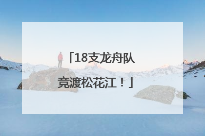18支龙舟队竞渡松花江！