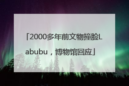 2000多年前文物撞脸Labubu，博物馆回应