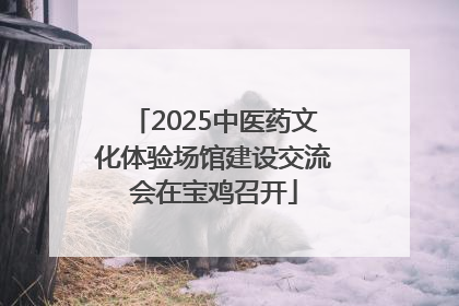 2025中医药文化体验场馆建设交流会在宝鸡召开