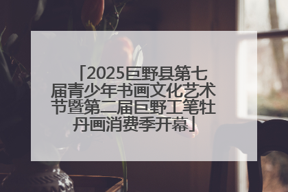 2025巨野县第七届青少年书画文化艺术节暨第二届巨野工笔牡丹画消费季开幕