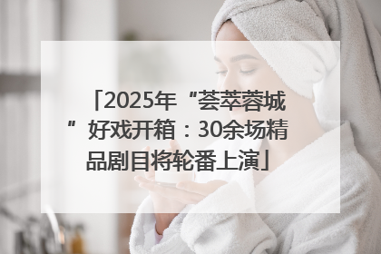 2025年“荟萃蓉城”好戏开箱：30余场精品剧目将轮番上演