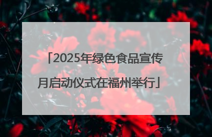2025年绿色食品宣传月启动仪式在福州举行