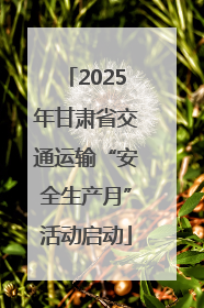 2025年甘肃省交通运输“安全生产月”活动启动