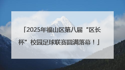 2025年福山区第八届“区长杯”校园足球联赛圆满落幕！