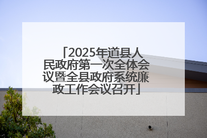 2025年道县人民政府第一次全体会议暨全县政府系统廉政工作会议召开
