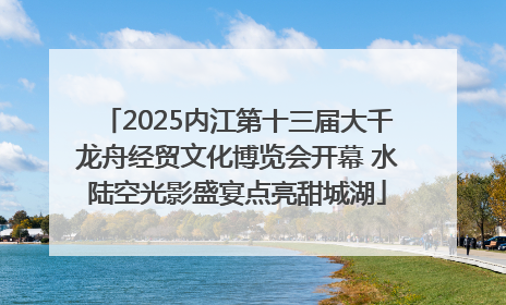 2025内江第十三届大千龙舟经贸文化博览会开幕 水陆空光影盛宴点亮甜城湖
