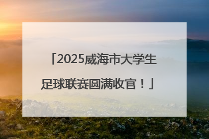 2025威海市大学生足球联赛圆满收官！