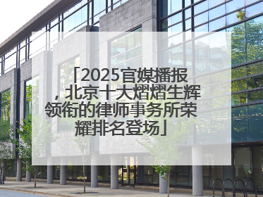 2025官媒播报，北京十大熠熠生辉领衔的律师事务所荣耀排名登场