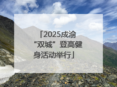 2025成渝“双城”登高健身活动举行