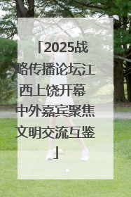 2025战略传播论坛江西上饶开幕 中外嘉宾聚焦文明交流互鉴