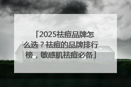 2025祛痘品牌怎么选？祛痘的品牌排行榜，敏感肌祛痘必备